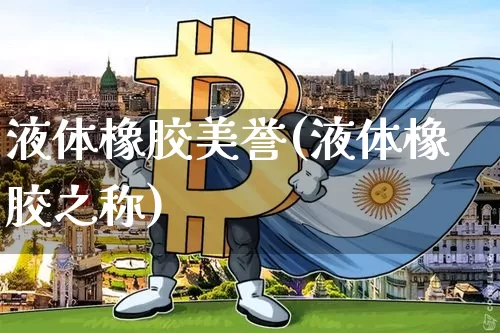 液体橡胶美誉(液体橡胶之称)_https://www.qgjzrcxxzxpt.com_广期所_第1张