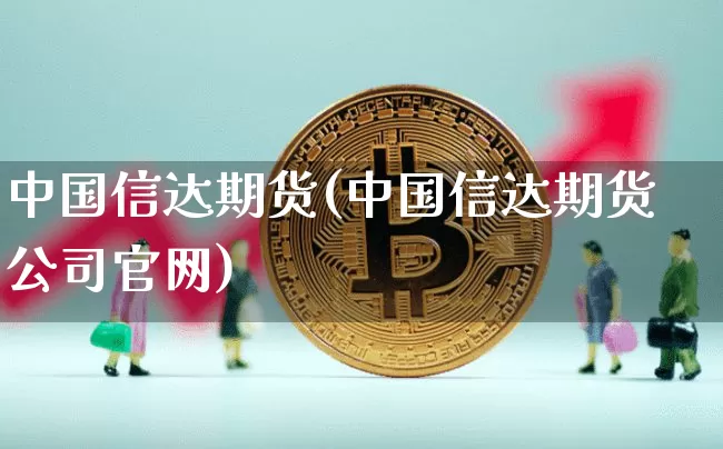 中国信达期货(中国信达期货公司官网)_https://www.qgjzrcxxzxpt.com_大商所_第1张