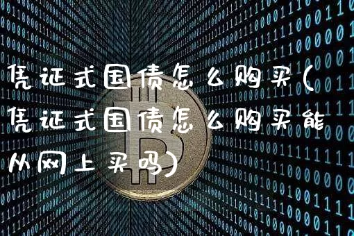 凭证式国债怎么购买(凭证式国债怎么购买能从网上买吗)_https://www.qgjzrcxxzxpt.com_上期能源_第1张