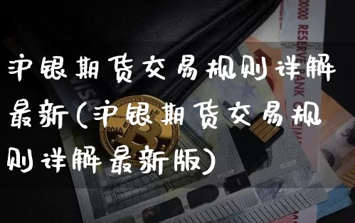 沪银期货交易规则详解最新(沪银期货交易规则详解最新版)_https://www.qgjzrcxxzxpt.com_上期能源_第1张