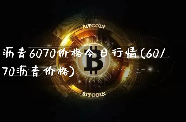 沥青6070价格今日行情(60/70沥青价格)_https://www.qgjzrcxxzxpt.com_广期所_第1张