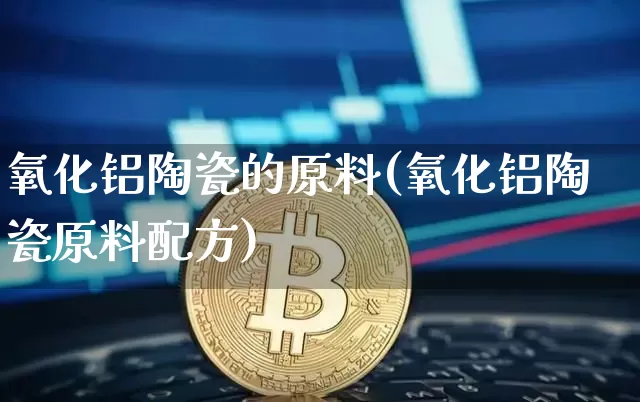 氧化铝陶瓷的原料(氧化铝陶瓷原料配方)_https://www.qgjzrcxxzxpt.com_郑商所_第1张