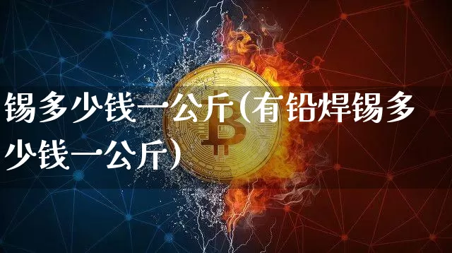 锡多少钱一公斤(有铅焊锡多少钱一公斤)_https://www.qgjzrcxxzxpt.com_郑商所_第1张