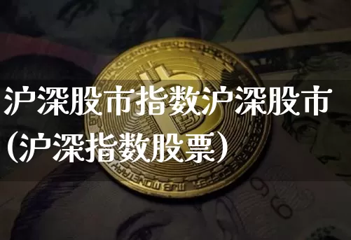 沪深股市指数沪深股市(沪深指数股票)_https://www.qgjzrcxxzxpt.com_广期所_第1张