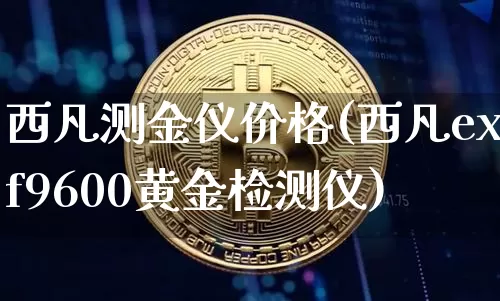 西凡测金仪价格(西凡exf9600黄金检测仪)_https://www.qgjzrcxxzxpt.com_郑商所_第1张