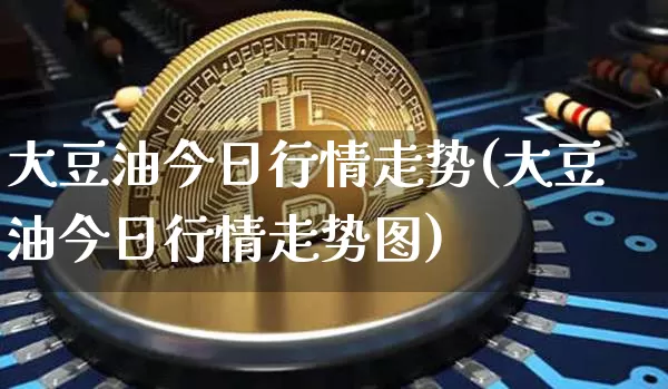 大豆油今日行情走势(大豆油今日行情走势图)_https://www.qgjzrcxxzxpt.com_广期所_第1张