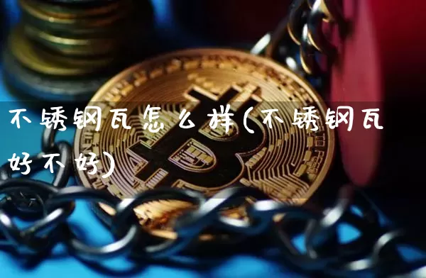 不锈钢瓦怎么样(不锈钢瓦好不好)_https://www.qgjzrcxxzxpt.com_郑商所_第1张
