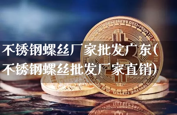 不锈钢螺丝厂家批发广东(不锈钢螺丝批发厂家直销)_https://www.qgjzrcxxzxpt.com_中金所_第1张