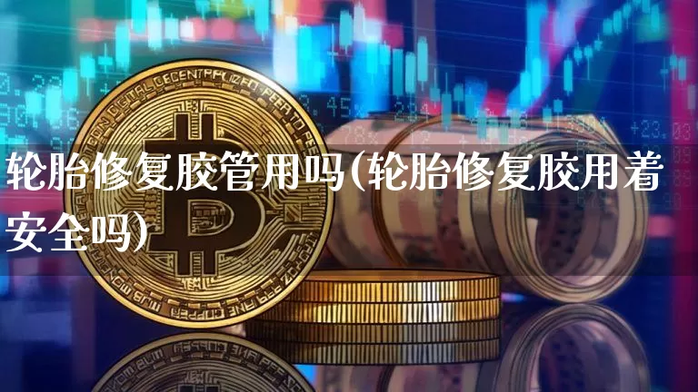 轮胎修复胶管用吗(轮胎修复胶用着安全吗)_https://www.qgjzrcxxzxpt.com_广期所_第1张