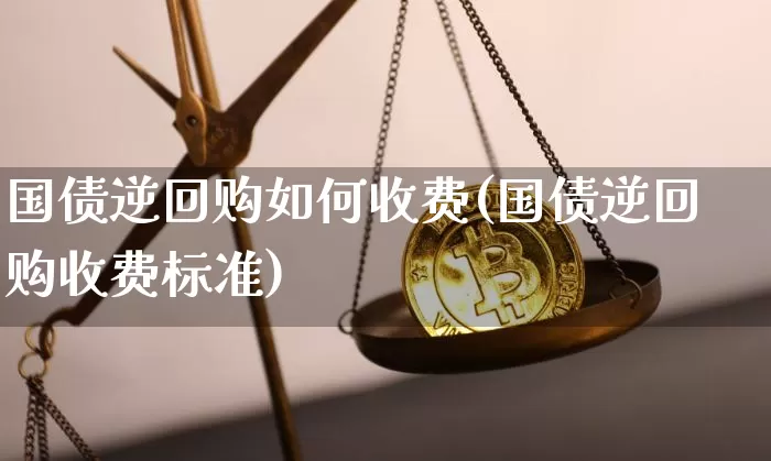 国债逆回购如何收费(国债逆回购收费标准)_https://www.qgjzrcxxzxpt.com_中金所_第1张