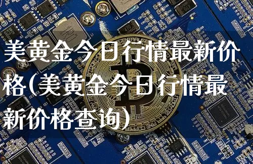 美黄金今日行情最新价格(美黄金今日行情最新价格查询)_https://www.qgjzrcxxzxpt.com_广期所_第1张