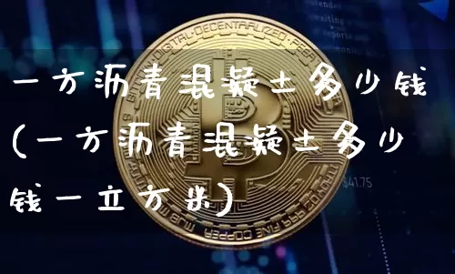 一方沥青混凝土多少钱(一方沥青混凝土多少钱一立方米)_https://www.qgjzrcxxzxpt.com_广期所_第1张