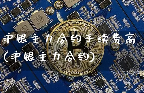 沪银主力合约手续费高(沪银主力合约)_https://www.qgjzrcxxzxpt.com_中金所_第1张