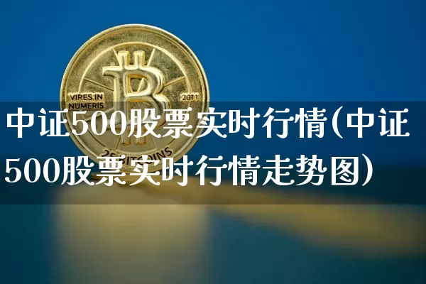 中证500股票实时行情(中证500股票实时行情走势图)_https://www.qgjzrcxxzxpt.com_郑商所_第1张