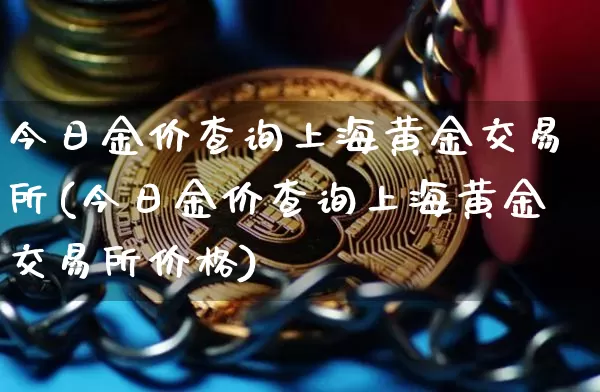 今日金价查询上海黄金交易所(今日金价查询上海黄金交易所价格)_https://www.qgjzrcxxzxpt.com_上期能源_第1张