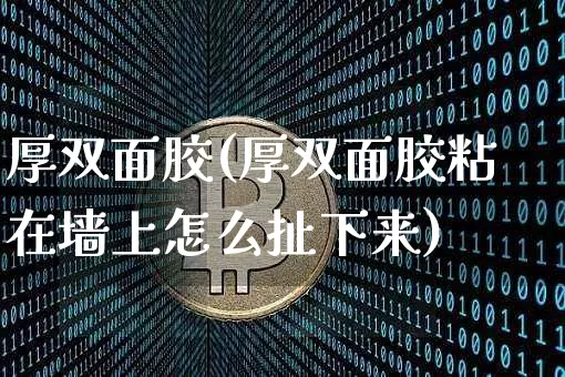厚双面胶(厚双面胶粘在墙上怎么扯下来)_https://www.qgjzrcxxzxpt.com_上期能源_第1张