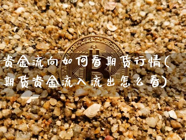 资金流向如何看期货行情(期货资金流入流出怎么看)_https://www.qgjzrcxxzxpt.com_上期所_第1张