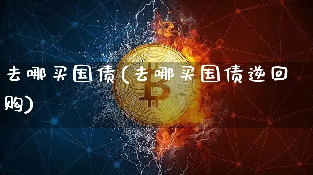 去哪买国债(去哪买国债逆回购)_https://www.qgjzrcxxzxpt.com_上期所_第1张