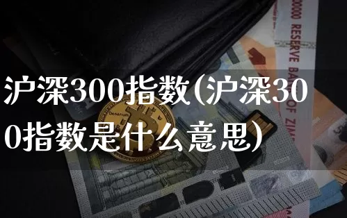 沪深300指数(沪深300指数是什么意思)_https://www.qgjzrcxxzxpt.com_大商所_第1张