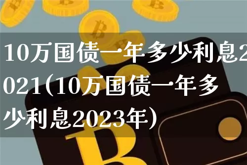 10万国债一年多少利息2021(10万国债一年多少利息2023年)_https://www.qgjzrcxxzxpt.com_广期所_第1张