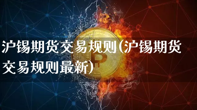 沪锡期货交易规则(沪锡期货交易规则最新)_https://www.qgjzrcxxzxpt.com_广期所_第1张