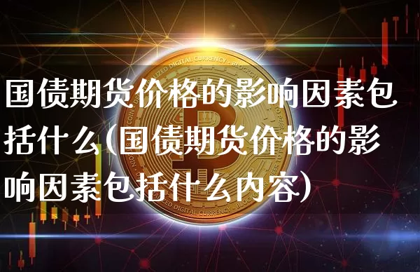 国债期货价格的影响因素包括什么(国债期货价格的影响因素包括什么内容)_https://www.qgjzrcxxzxpt.com_大商所_第1张