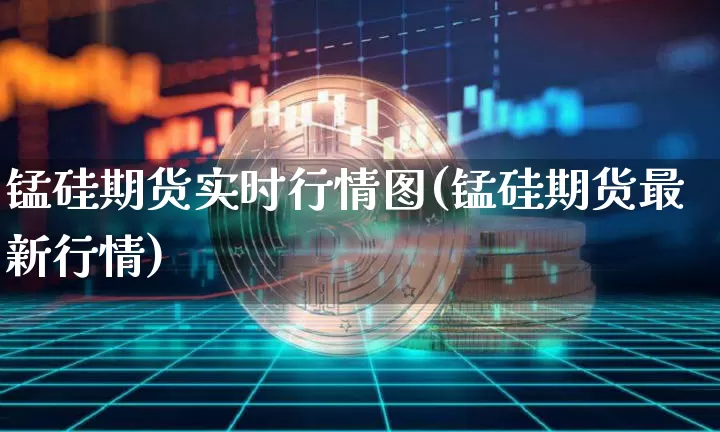 锰硅期货实时行情图(锰硅期货最新行情)_https://www.qgjzrcxxzxpt.com_中金所_第1张