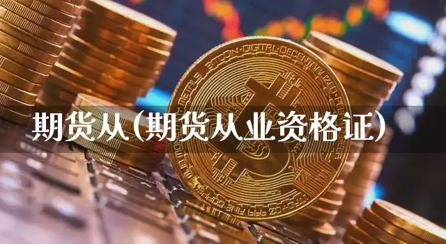 期货从(期货从业资格证)_https://www.qgjzrcxxzxpt.com_上期所_第1张