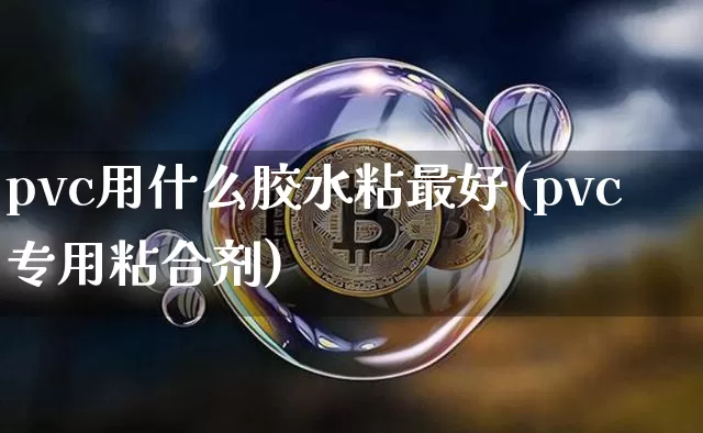 pvc用什么胶水粘最好(pvc专用粘合剂)_https://www.qgjzrcxxzxpt.com_上期能源_第1张