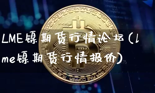 LME镍期货行情论坛(lme镍期货行情报价)_https://www.qgjzrcxxzxpt.com_大商所_第1张