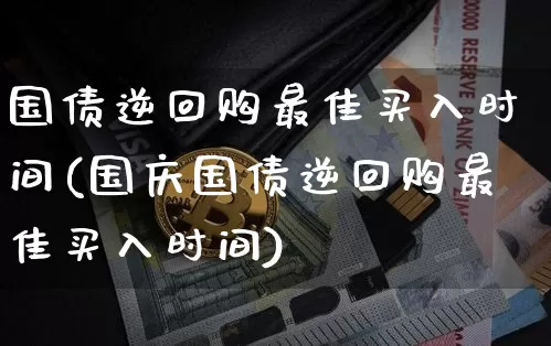 国债逆回购最佳买入时间(国庆国债逆回购最佳买入时间)_https://www.qgjzrcxxzxpt.com_中金所_第1张