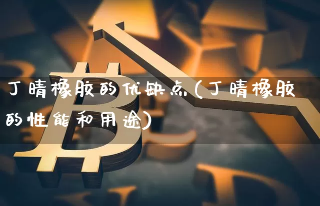 丁晴橡胶的优缺点(丁晴橡胶的性能和用途)_https://www.qgjzrcxxzxpt.com_郑商所_第1张