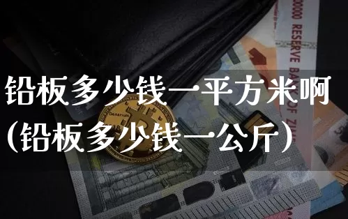 铅板多少钱一平方米啊(铅板多少钱一公斤)_https://www.qgjzrcxxzxpt.com_郑商所_第1张