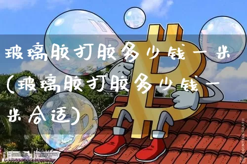 玻璃胶打胶多少钱一米(玻璃胶打胶多少钱一米合适)_https://www.qgjzrcxxzxpt.com_广期所_第1张