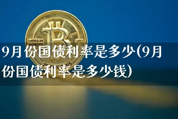 9月份国债利率是多少(9月份国债利率是多少钱)_https://www.qgjzrcxxzxpt.com_上期所_第1张
