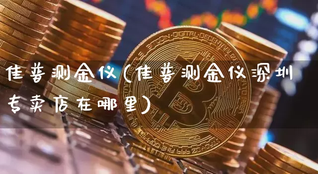 佳普测金仪(佳普测金仪深圳专卖店在哪里)_https://www.qgjzrcxxzxpt.com_郑商所_第1张