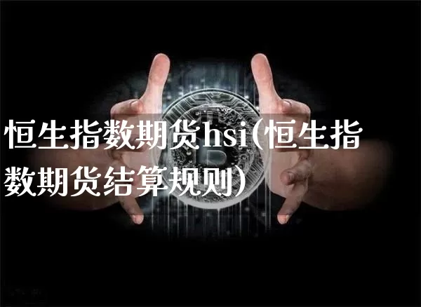 恒生指数期货hsi(恒生指数期货结算规则)_https://www.qgjzrcxxzxpt.com_上期所_第1张