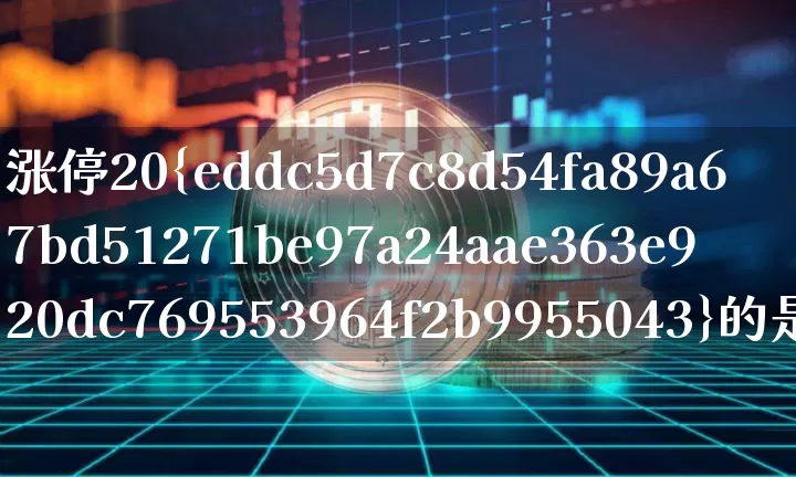 涨停20%的是什么股票(涨停20的是什么股票)_https://www.qgjzrcxxzxpt.com_中金所_第1张