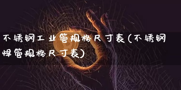 不锈钢工业管规格尺寸表(不锈钢焊管规格尺寸表)_https://www.qgjzrcxxzxpt.com_上期能源_第1张