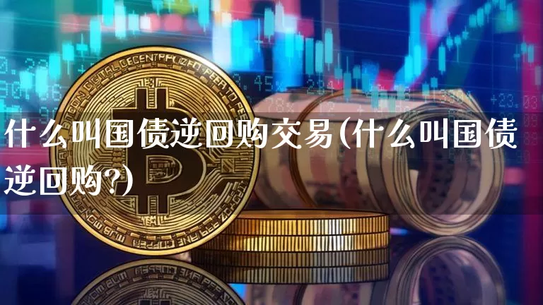 什么叫国债逆回购交易(什么叫国债逆回购?)_https://www.qgjzrcxxzxpt.com_上期所_第1张