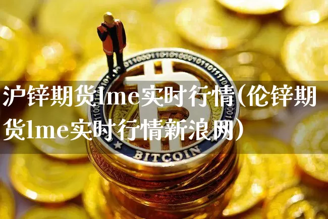 沪锌期货lme实时行情(伦锌期货lme实时行情新浪网)_https://www.qgjzrcxxzxpt.com_大商所_第1张