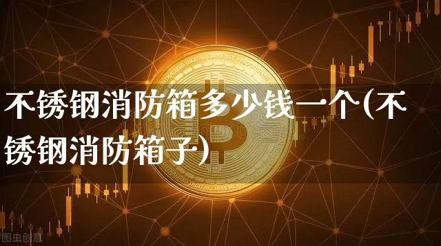 不锈钢消防箱多少钱一个(不锈钢消防箱子)_https://www.qgjzrcxxzxpt.com_上期能源_第1张