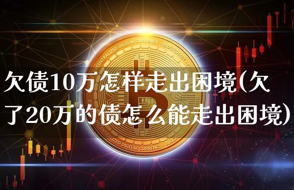 欠债10万怎样走出困境(欠了20万的债怎么能走出困境)_https://www.qgjzrcxxzxpt.com_上期能源_第1张