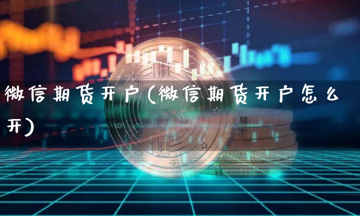 微信期货开户(微信期货开户怎么开)_https://www.qgjzrcxxzxpt.com_郑商所_第1张