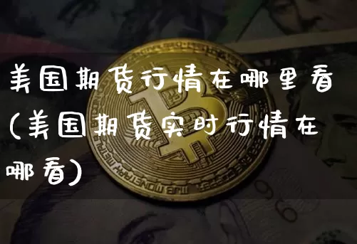 美国期货行情在哪里看(美国期货实时行情在哪看)_https://www.qgjzrcxxzxpt.com_广期所_第1张