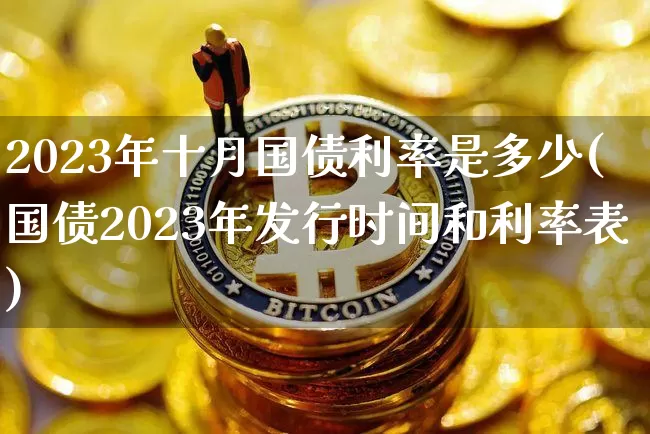 2023年十月国债利率是多少(国债2023年发行时间和利率表)_https://www.qgjzrcxxzxpt.com_郑商所_第1张