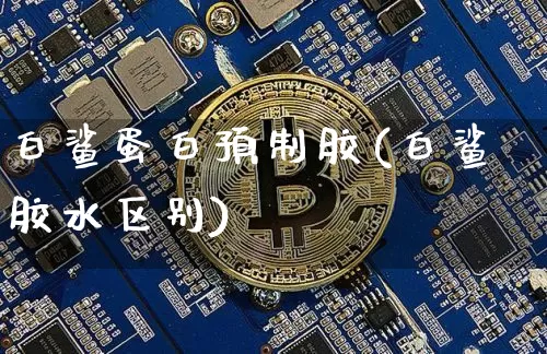 白鲨蛋白预制胶(白鲨胶水区别)_https://www.qgjzrcxxzxpt.com_上期能源_第1张