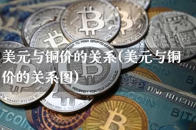 美元与铜价的关系(美元与铜价的关系图)_https://www.qgjzrcxxzxpt.com_大商所_第1张
