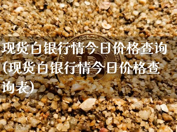 现货白银行情今日价格查询(现货白银行情今日价格查询表)_https://www.qgjzrcxxzxpt.com_广期所_第1张