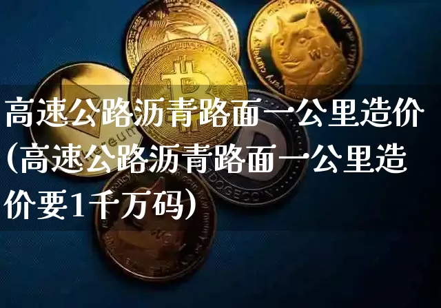 高速公路沥青路面一公里造价(高速公路沥青路面一公里造价要1千万码)_https://www.qgjzrcxxzxpt.com_广期所_第1张